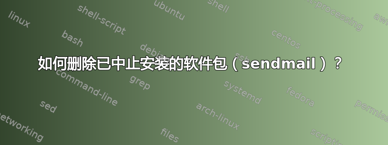 如何删除已中止安装的软件包（sendmail）？