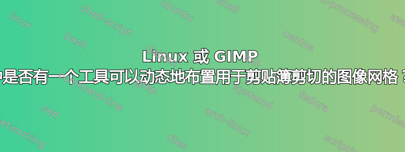 Linux 或 GIMP 中是否有一个工具可以动态地布置用于剪贴簿剪切的图像网格？