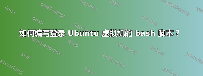 如何编写登录 Ubuntu 虚拟机的 bash 脚本？