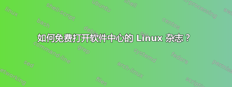 如何免费打开软件中心的 Linux 杂志？