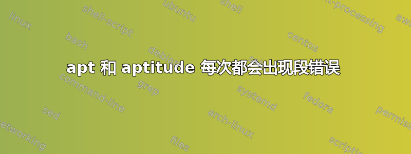 apt 和 aptitude 每次都会出现段错误