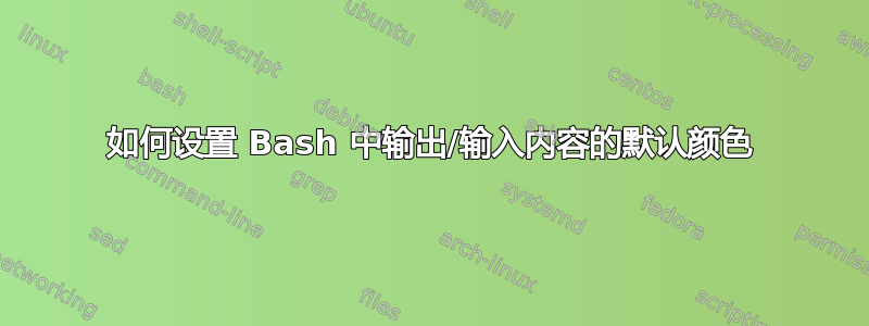 如何设置 Bash 中输出/输入内容的默认颜色