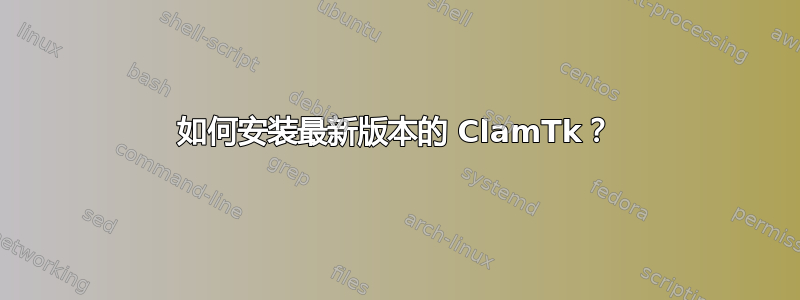 如何安装最新版本的 ClamTk？