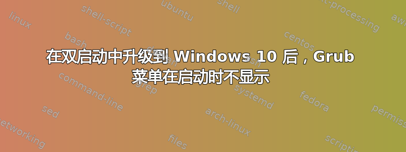 在双启动中升级到 Windows 10 后，Grub 菜单在启动时不显示