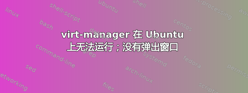 virt-manager 在 Ubuntu 上无法运行；没有弹出窗口