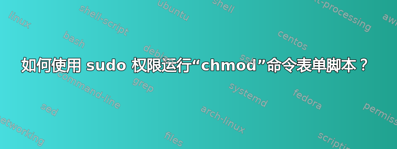 如何使用 sudo 权限运行“chmod”命令表单脚本？