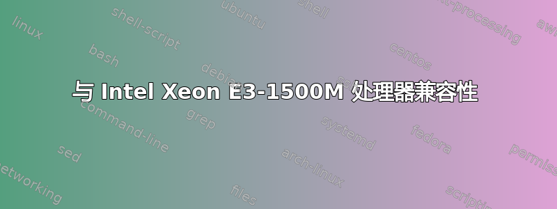 与 Intel Xeon E3-1500M 处理器兼容性