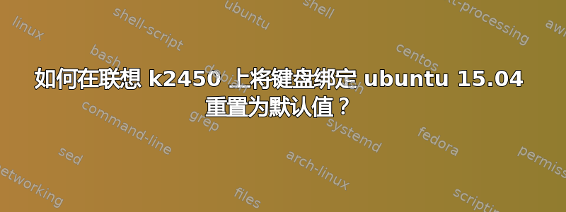 如何在联想 k2450 上将键盘绑定 ubuntu 15.04 重置为默认值？