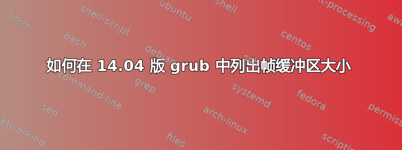 如何在 14.04 版 grub 中列出帧缓冲区大小