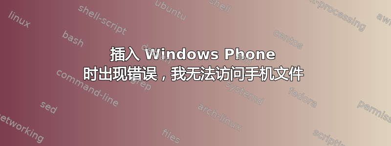 插入 Windows Phone 时出现错误，我无法访问手机文件