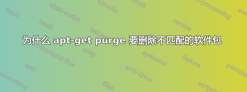 为什么 apt-get purge 要删除不匹配的软件包