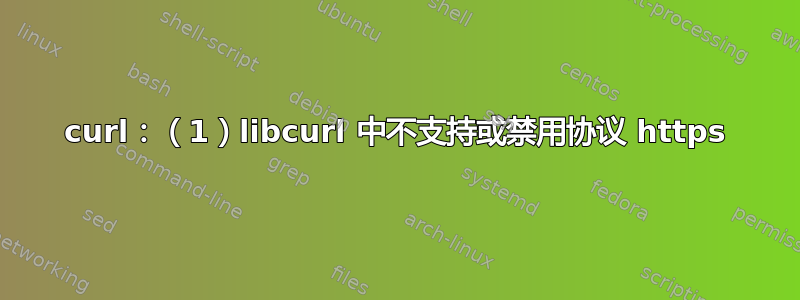 curl：（1）libcurl 中不支持或禁用协议 https