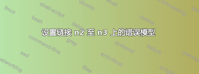 设置链接 n2 至 n3 上的错误模型