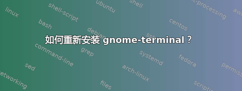 如何重新安装 gnome-terminal？