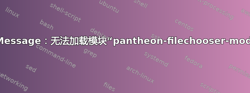 Gtk-Message：无法加载模块“pantheon-filechooser-module”