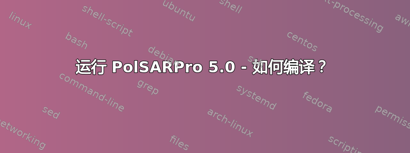 运行 PolSARPro 5.0 - 如何编译？