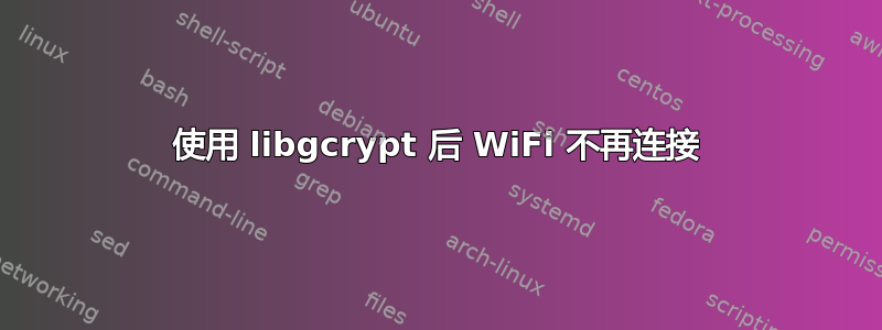 使用 libgcrypt 后 WiFi 不再连接