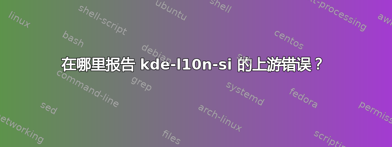 在哪里报告 kde-l10n-si 的上游错误？