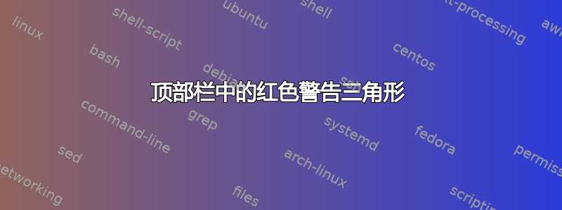 顶部栏中的红色警告三角形