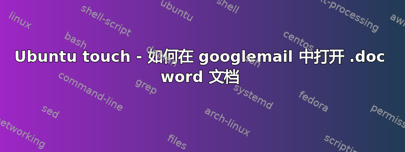 Ubuntu touch - 如何在 googlemail 中打开 .doc word 文档