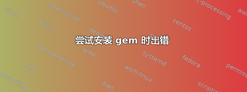 尝试安装 gem 时出错