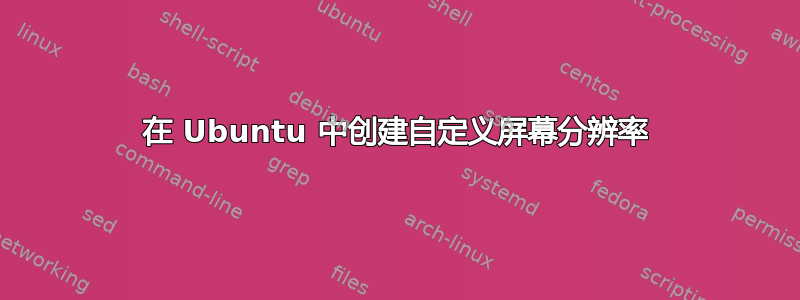 在 Ubuntu 中创建自定义屏幕分辨率