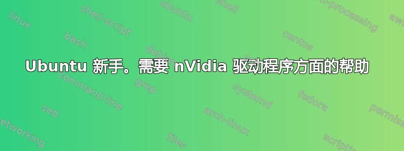 Ubuntu 新手。需要 nVidia 驱动程序方面的帮助 