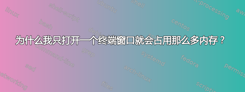 为什么我只打开一个终端窗口就会占用那么多内存？