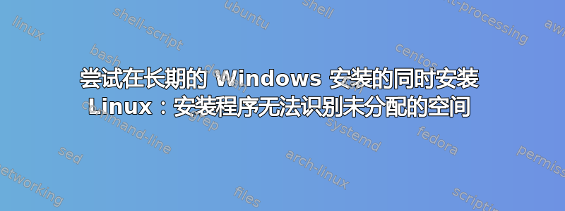 尝试在长期的 Windows 安装的同时安装 Linux：安装程序无法识别未分配的空间