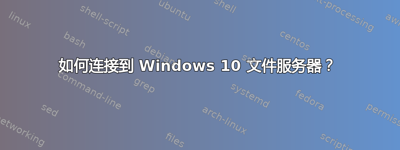 如何连接到 Windows 10 文件服务器？