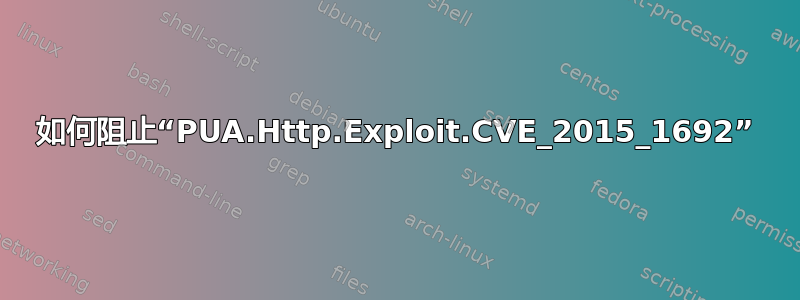 如何阻止“PUA.Http.Exploit.CVE_2015_1692”