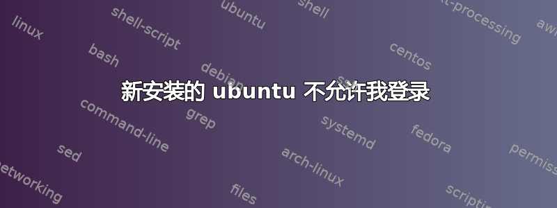 新安装的 ubuntu 不允许我登录