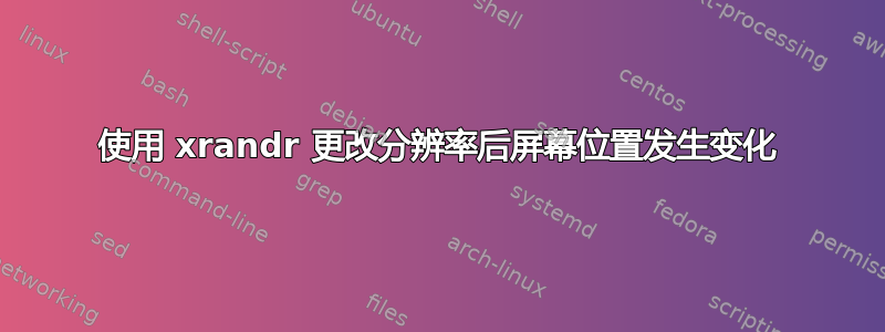 使用 xrandr 更改分辨率后屏幕位置发生变化