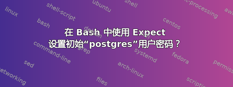 在 Bash 中使用 Expect 设置初始“postgres”用户密码？