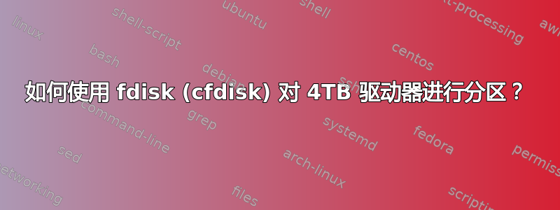 如何使用 fdisk (cfdisk) 对 4TB 驱动器进行分区？