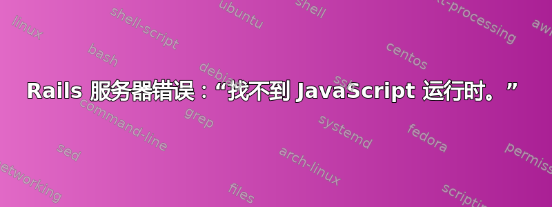 Rails 服务器错误：“找不到 JavaScript 运行时。”