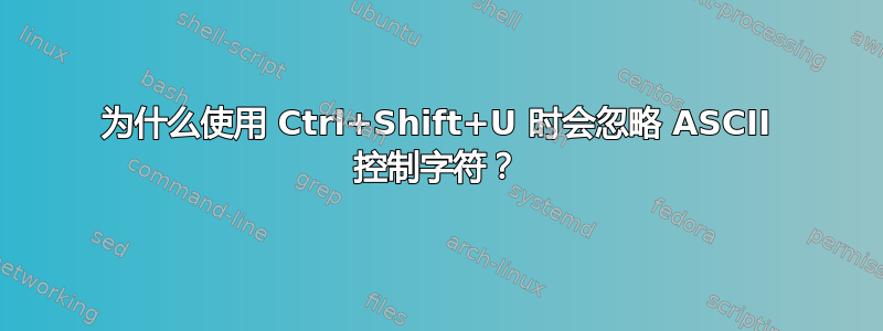 为什么使用 Ctrl+Shift+U 时会忽略 ASCII 控制字符？