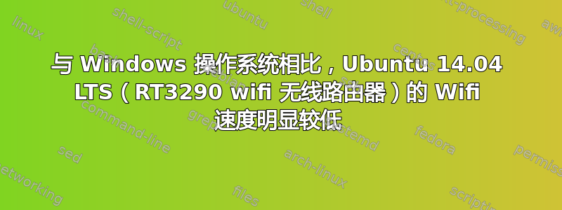 与 Windows 操作系统相比，Ubuntu 14.04 LTS（RT3290 wifi 无线路由器）的 Wifi 速度明显较低