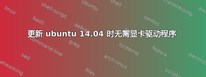 更新 ubuntu 14.04 时无需显卡驱动程序