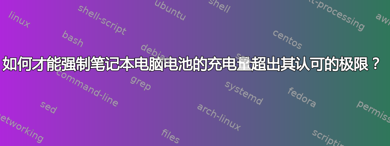 如何才能强制笔记本电脑电池的充电量超出其认可的极限？