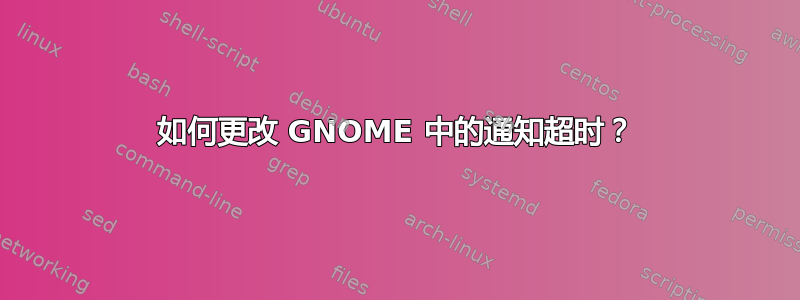 如何更改 GNOME 中的通知超时？