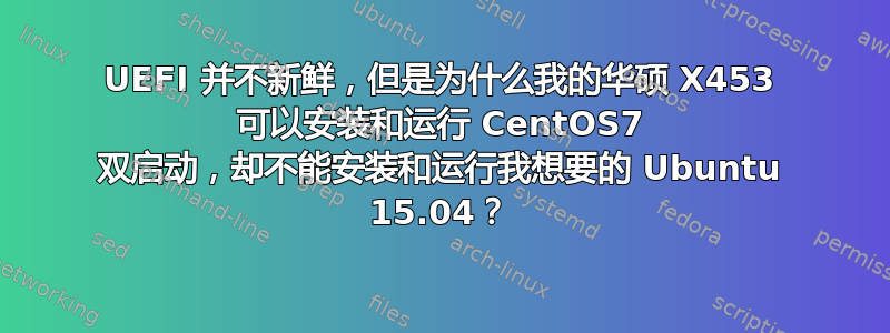 UEFI 并不新鲜，但是为什么我的华硕 X453 可以安装和运行 CentOS7 双启动，却不能安装和运行我想要的 Ubuntu 15.04？