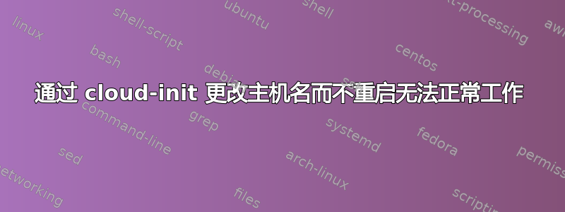 通过 cloud-init 更改主机名而不重启无法正常工作