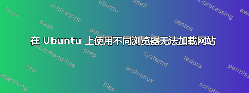 在 Ubuntu 上使用不同浏览器无法加载网站