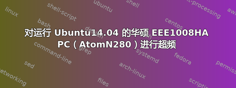 对运行 Ubuntu14.04 的华硕 EEE1008HA PC（AtomN280）进行超频