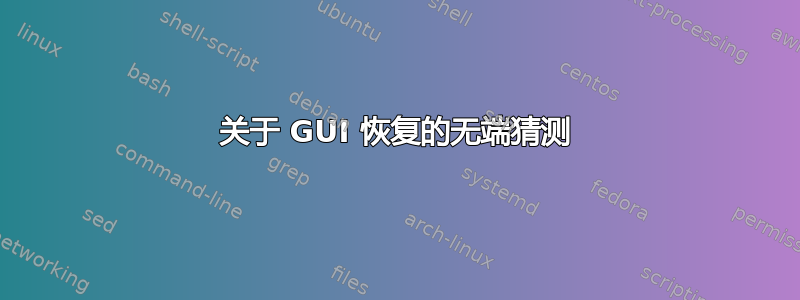 关于 GUI 恢复的无端猜测