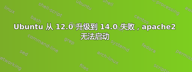 Ubuntu 从 12.0 升级到 14.0 失败，apache2 无法启动