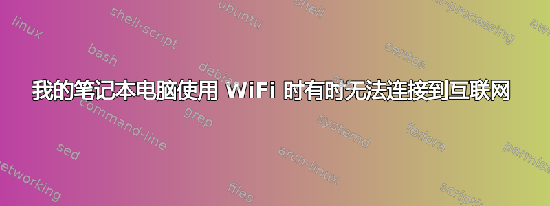 我的笔记本电脑使用 WiFi 时有时无法连接到互联网