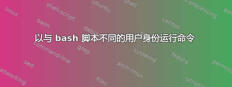 以与 bash 脚本不同的用户身份运行命令