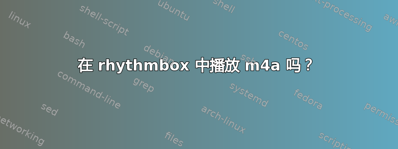 在 rhythmbox 中播放 m4a 吗？